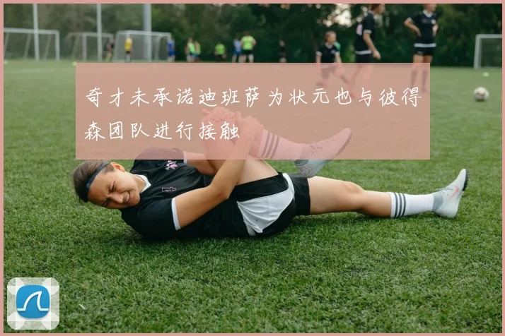 奇才未承诺迪班萨为状元也与彼得森团队进行接触