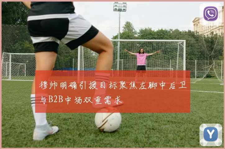 穆帅明确引援目标聚焦左脚中后卫与B2B中场双重需求