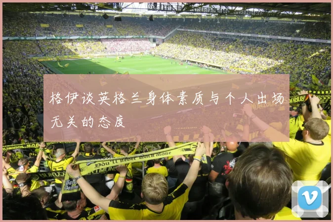格伊谈英格兰身体素质与个人出场无关的态度