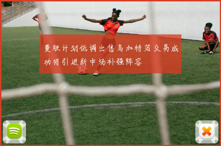 曼联计划低调出售乌加特若交易成功将引进新中场补强阵容
