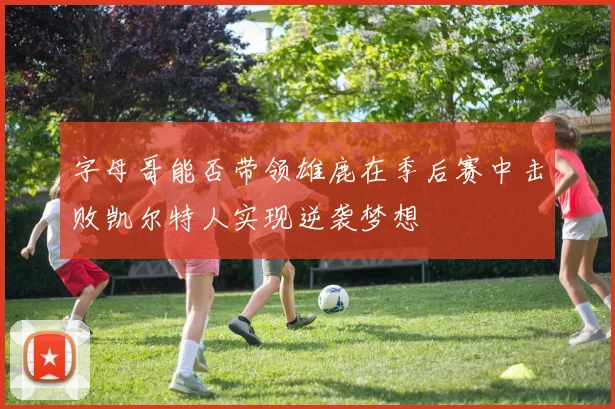 字母哥能否带领雄鹿在季后赛中击败凯尔特人实现逆袭梦想