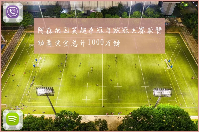 阿森纳因英超夺冠与欧冠决赛获赞助商奖金总计1000万镑