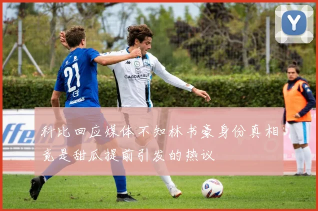 科比回应媒体不知林书豪身份真相竟是甜瓜提前引发的热议