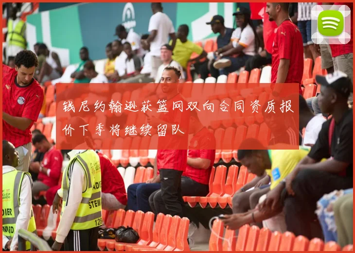 钱尼约翰逊获篮网双向合同资质报价下季将继续留队