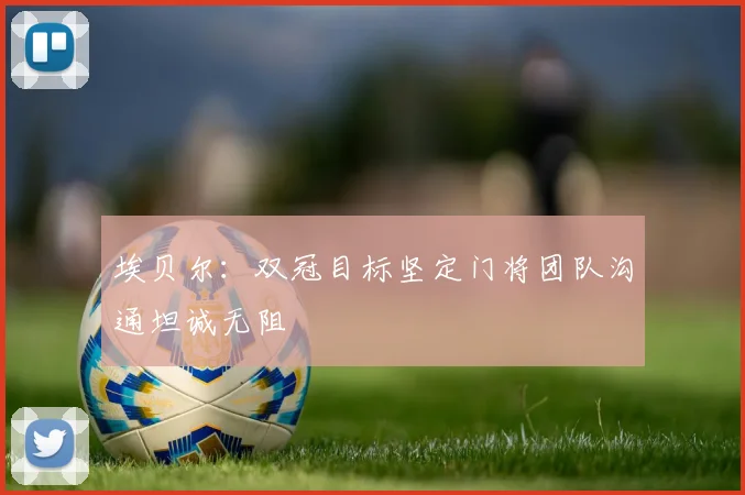 埃贝尔：双冠目标坚定门将团队沟通坦诚无阻