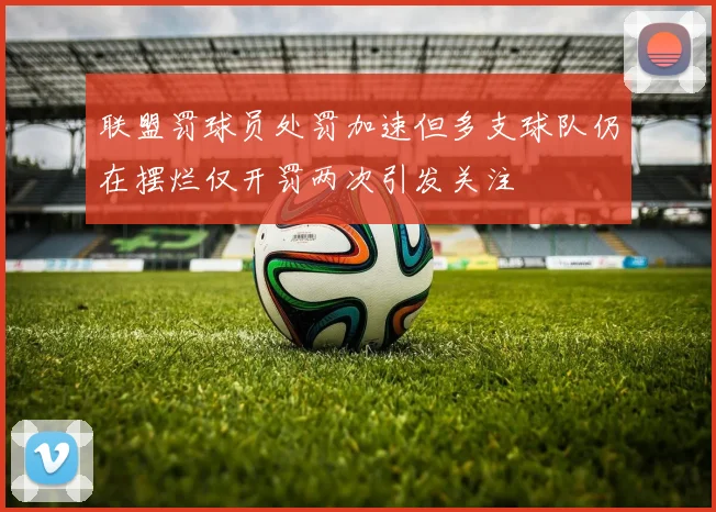 联盟罚球员处罚加速但多支球队仍在摆烂仅开罚两次引发关注